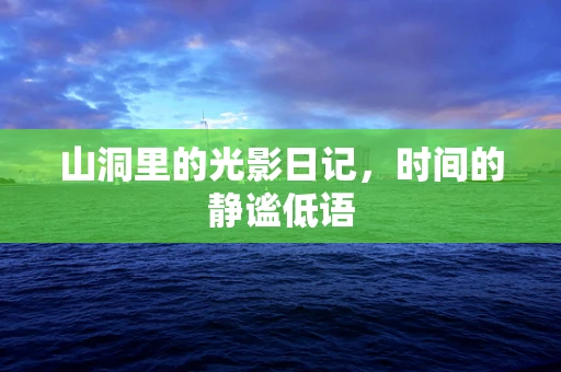 山洞里的光影日记，时间的静谧低语
