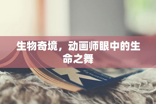 生物奇境，动画师眼中的生命之舞