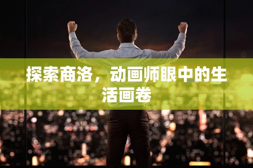 探索商洛，动画师眼中的生活画卷