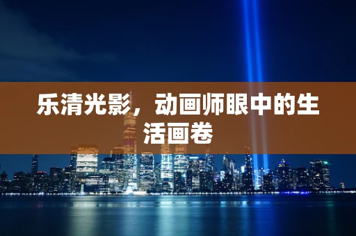 乐清光影，动画师眼中的生活画卷