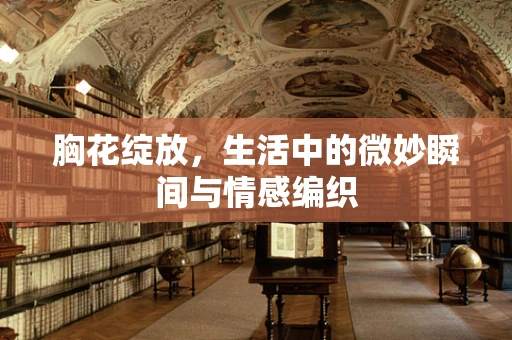 胸花绽放，生活中的微妙瞬间与情感编织