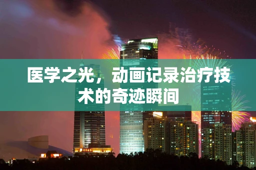 医学之光，动画记录治疗技术的奇迹瞬间