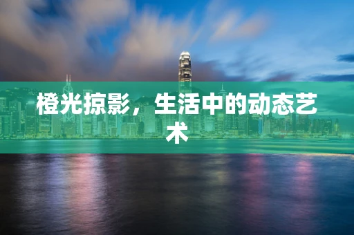 橙光掠影，生活中的动态艺术
