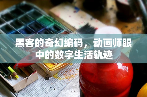 黑客的奇幻编码，动画师眼中的数字生活轨迹