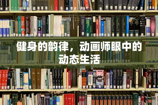 健身的韵律，动画师眼中的动态生活