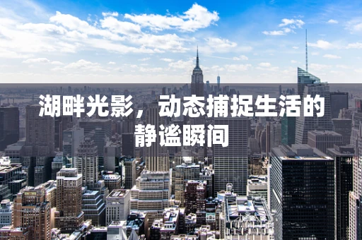 湖畔光影，动态捕捉生活的静谧瞬间