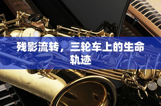 残影流转，三轮车上的生命轨迹