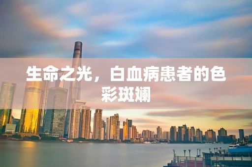 生命之光，白血病患者的色彩斑斓