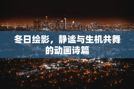 冬日绘影，静谧与生机共舞的动画诗篇