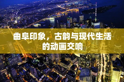 曲阜印象，古韵与现代生活的动画交响