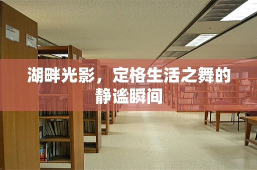 湖畔光影，定格生活之舞的静谧瞬间