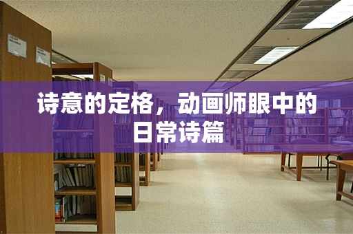 诗意的定格，动画师眼中的日常诗篇