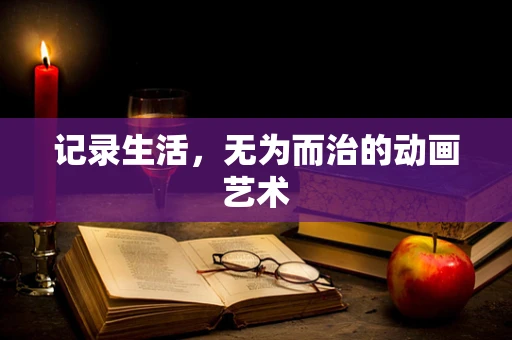 记录生活，无为而治的动画艺术