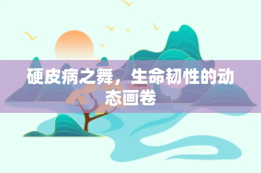 硬皮病之舞，生命韧性的动态画卷