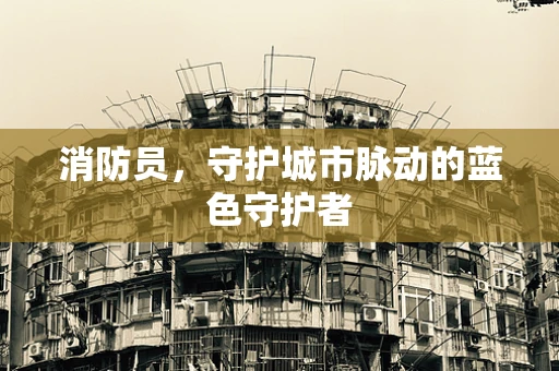 消防员，守护城市脉动的蓝色守护者