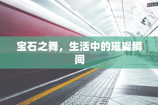 宝石之舞，生活中的璀璨瞬间