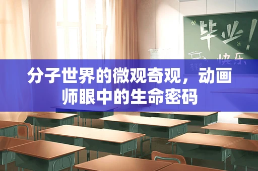 分子世界的微观奇观，动画师眼中的生命密码
