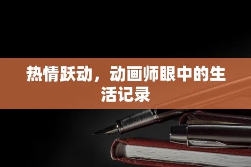 热情跃动，动画师眼中的生活记录