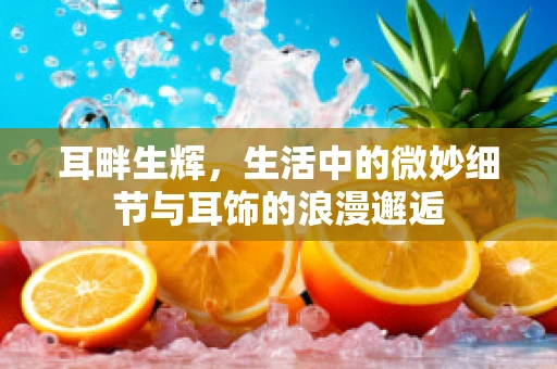 耳畔生辉，生活中的微妙细节与耳饰的浪漫邂逅