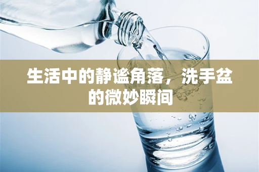 生活中的静谧角落，洗手盆的微妙瞬间