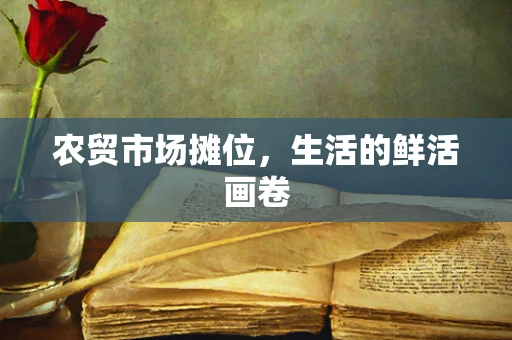农贸市场摊位，生活的鲜活画卷