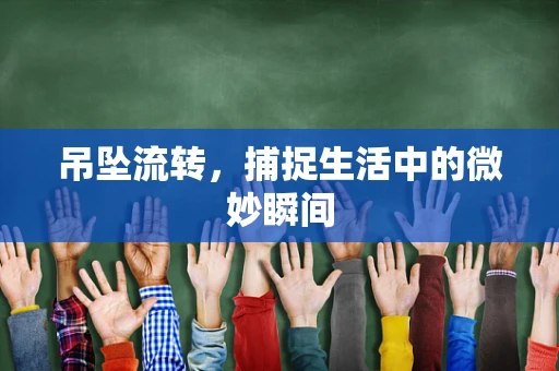 吊坠流转，捕捉生活中的微妙瞬间