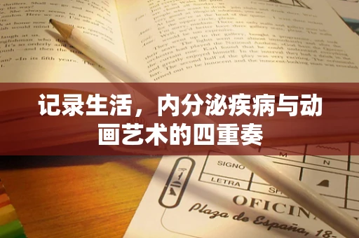 记录生活，内分泌疾病与动画艺术的四重奏