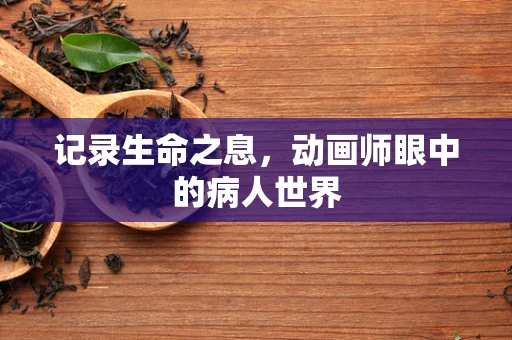 记录生命之息，动画师眼中的病人世界