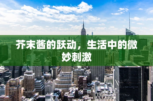 芥末酱的跃动，生活中的微妙刺激