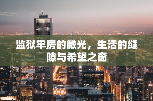 监狱牢房的微光，生活的缝隙与希望之窗