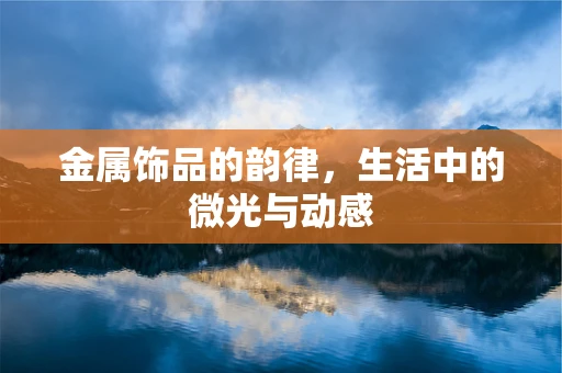 金属饰品的韵律，生活中的微光与动感