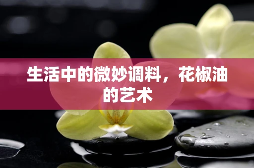 生活中的微妙调料，花椒油的艺术