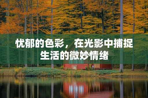 忧郁的色彩，在光影中捕捉生活的微妙情绪