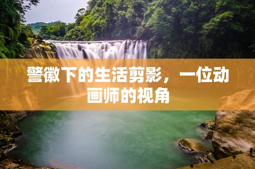 警徽下的生活剪影，一位动画师的视角