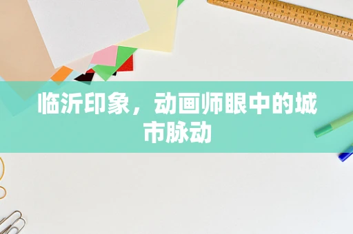 临沂印象，动画师眼中的城市脉动