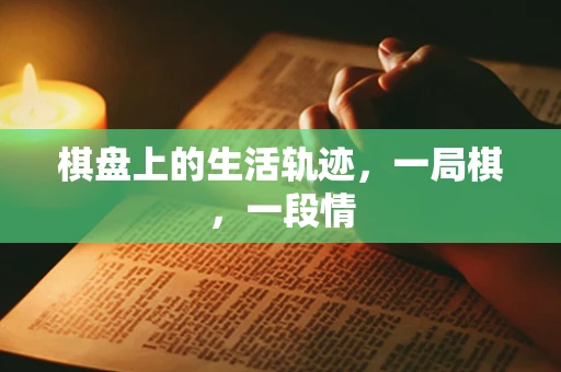 棋盘上的生活轨迹，一局棋，一段情