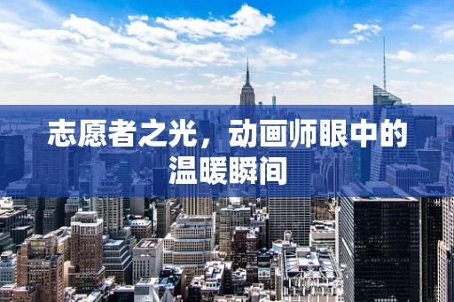 志愿者之光，动画师眼中的温暖瞬间
