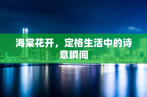 海棠花开，定格生活中的诗意瞬间