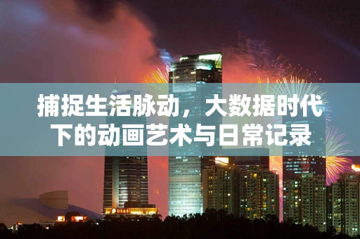 捕捉生活脉动，大数据时代下的动画艺术与日常记录