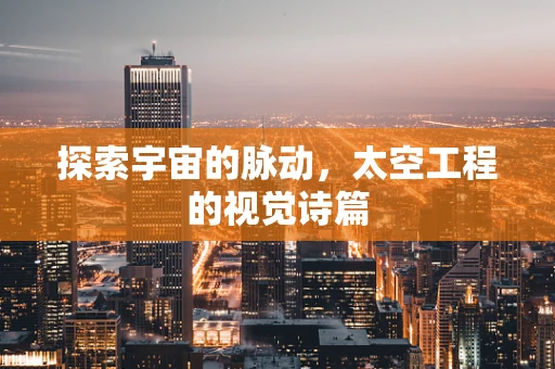 探索宇宙的脉动，太空工程的视觉诗篇