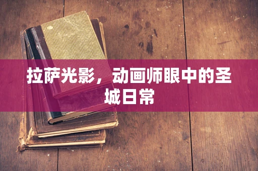 拉萨光影，动画师眼中的圣城日常