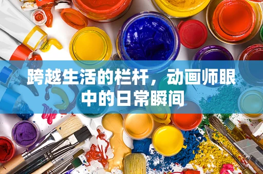 跨越生活的栏杆，动画师眼中的日常瞬间
