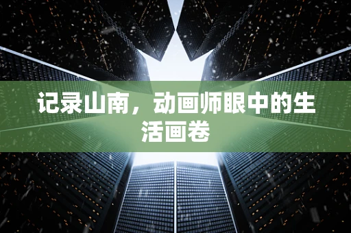 记录山南，动画师眼中的生活画卷