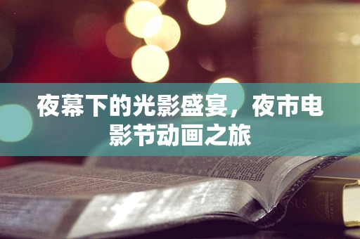夜幕下的光影盛宴，夜市电影节动画之旅