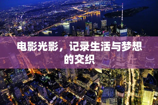 电影光影，记录生活与梦想的交织