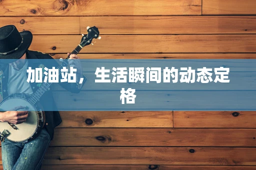 加油站，生活瞬间的动态定格