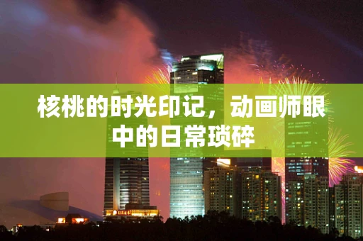 核桃的时光印记，动画师眼中的日常琐碎