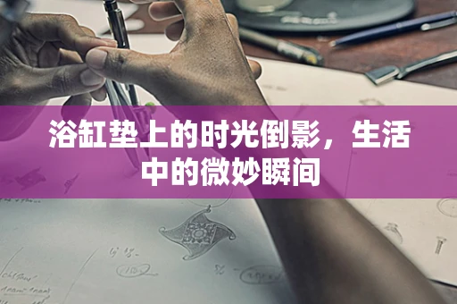 浴缸垫上的时光倒影，生活中的微妙瞬间