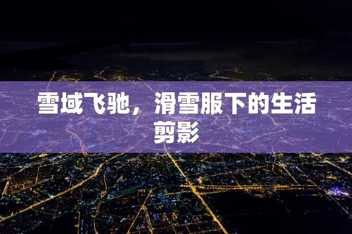 雪域飞驰，滑雪服下的生活剪影