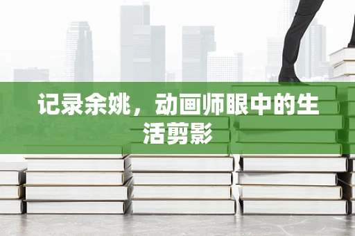 记录余姚，动画师眼中的生活剪影